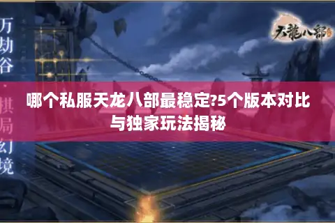 哪个私服天龙八部最稳定?5个版本对比与独家玩法揭秘 哪个私服天龙八部最稳定?5个版本对比与独家玩法揭秘