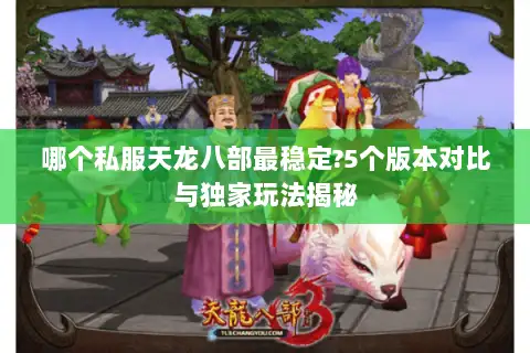 哪个私服天龙八部最稳定?5个版本对比与独家玩法揭秘 哪个私服天龙八部最稳定?5个版本对比与独家玩法揭秘