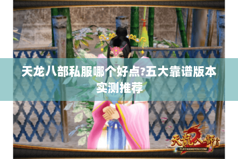 天龙八部私服哪个好点?五大靠谱版本实测推荐