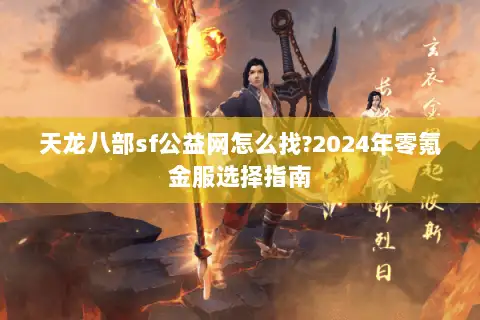 天龙八部sf公益网怎么找?2024年零氪金服选择指南 天龙八部sf公益网怎么找?2024年零氪金服选择指南