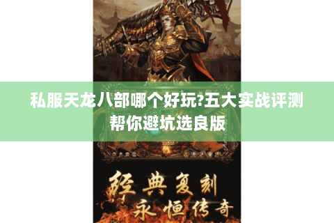 私服天龙八部哪个好玩?五大实战评测帮你避坑选良版