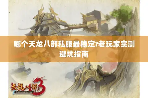 哪个天龙八部私服最稳定?老玩家实测避坑指南 哪个天龙八部私服最稳定?老玩家实测避坑指南