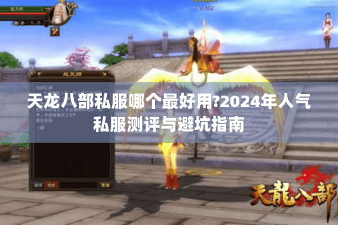 天龙八部私服哪个最好用?2024年人气私服测评与避坑指南 天龙八部私服哪个最好用?2024年人气私服测评与避坑指南
