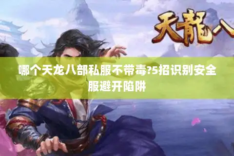 哪个天龙八部私服不带毒?5招识别安全服避开陷阱