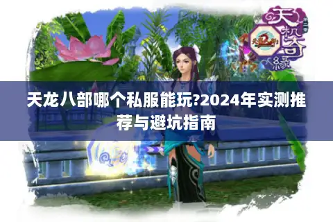 天龙八部哪个私服能玩?2024年实测推荐与避坑指南 天龙八部哪个私服能玩?2024年实测推荐与避坑指南