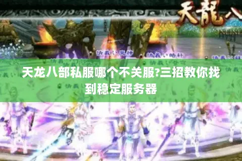 天龙八部私服哪个不关服?三招教你找到稳定服务器 天龙八部私服哪个不关服?三招教你找到稳定服务器