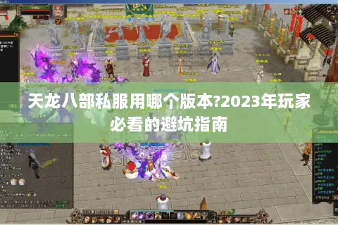 天龙八部私服用哪个版本?2023年玩家必看的避坑指南