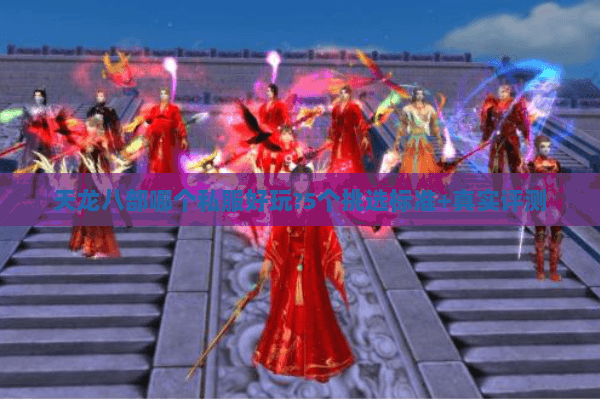 天龙八部哪个私服好玩?5个挑选标准+真实评测