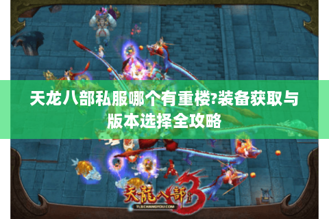 天龙八部私服哪个有重楼?装备获取与版本选择全攻略