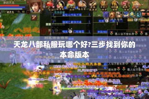天龙八部私服玩哪个好?三步找到你的本命版本 天龙八部私服玩哪个好?三步找到你的本命版本