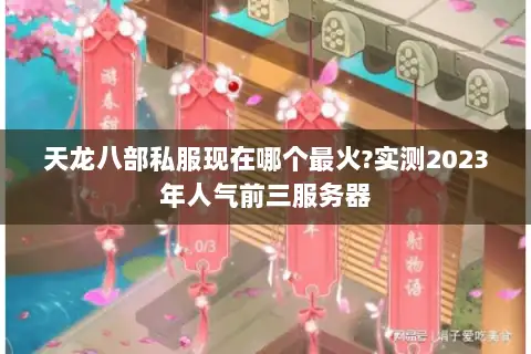 天龙八部私服现在哪个最火?实测2023年人气前三服务器 天龙八部私服现在哪个最火?实测2023年人气前三服务器