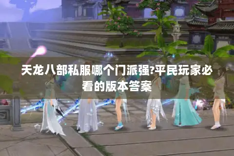 天龙八部私服哪个门派强?平民玩家必看的版本答案