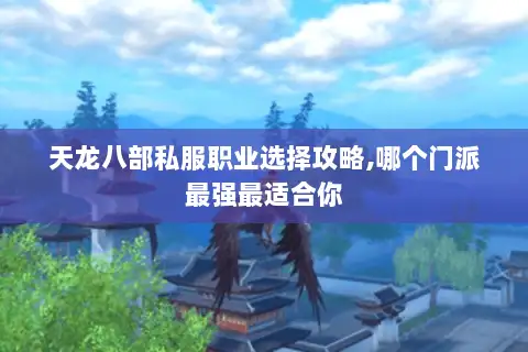 天龙八部私服职业选择攻略,哪个门派最强最适合你 天龙八部私服职业选择攻略,哪个门派最强最适合你