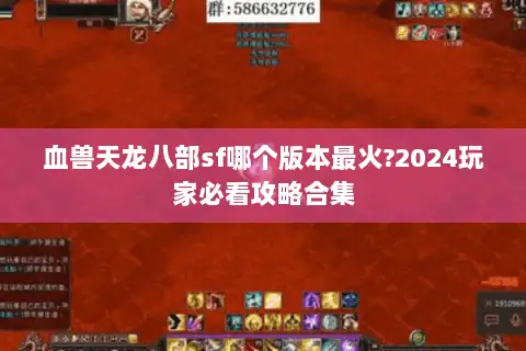血兽天龙八部sf哪个版本最火?2024玩家必看攻略合集 血兽天龙八部sf哪个版本最火?2024玩家必看攻略合集