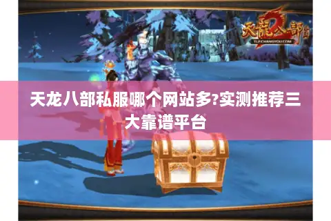 天龙八部私服哪个网站多?实测推荐三大靠谱平台 天龙八部私服哪个网站多?实测推荐三大靠谱平台