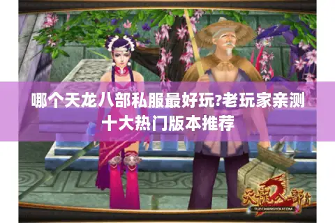 哪个天龙八部私服最好玩?老玩家亲测十大热门版本推荐
