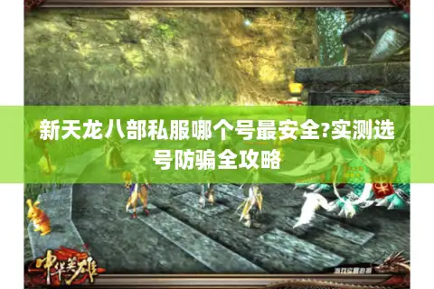 新天龙八部私服哪个号最安全?实测选号防骗全攻略 新天龙八部私服哪个号最安全?实测选号防骗全攻略