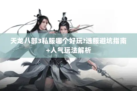 天龙八部3私服哪个好玩?选服避坑指南+人气玩法解析