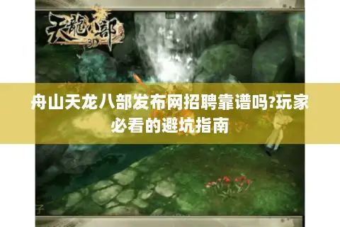 舟山天龙八部发布网招聘靠谱吗?玩家必看的避坑指南