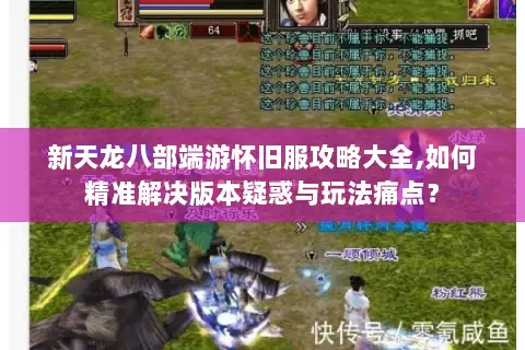 新天龙八部端游怀旧服攻略大全,如何精准解决版本疑惑与玩法痛点？