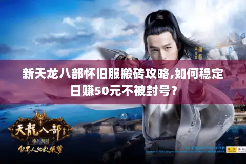 新天龙八部怀旧服搬砖攻略,如何稳定日赚50元不被封号? 新天龙八部怀旧服搬砖攻略,如何稳定日赚50元不被封号?