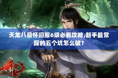 天龙八目怀旧服6级必看攻略,新手最常踩的五个坑怎么破？