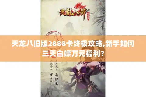 天龙八旧版2888卡终极攻略,新手如何三天白嫖万元福利？