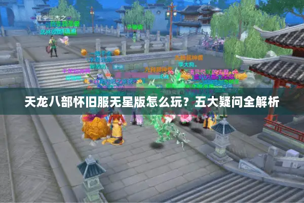 天龙八部怀旧服无星版怎么玩？五大疑问全解析