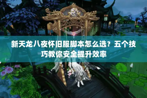 新天龙八夜怀旧服脚本怎么选？五个技巧教你安全提升效率