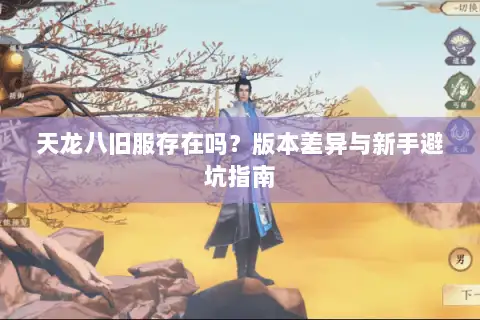 天龙八旧服存在吗?版本差异与新手避坑指南 天龙八旧服存在吗?版本差异与新手避坑指南