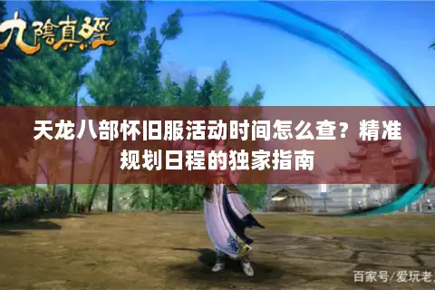 天龙八部怀旧服活动时间怎么查?精准规划日程的独家指南 天龙八部怀旧服活动时间怎么查?精准规划日程的独家指南