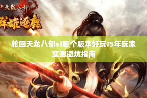 轮回天龙八部sf哪个版本好玩?5年玩家实测避坑指南