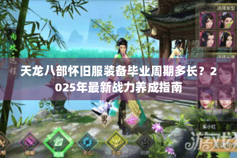 天龙八部怀旧服装备毕业周期多长？2025年最新战力养成指南