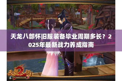 天龙八部怀旧服装备毕业周期多长？2025年最新战力养成指南