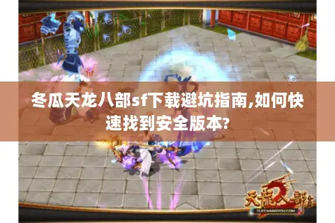 冬瓜天龙八部sf下载避坑指南,如何快速找到安全版本?