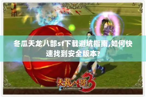 冬瓜天龙八部sf下载避坑指南,如何快速找到安全版本?