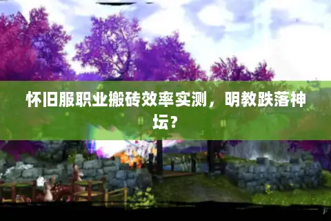 怀旧服职业搬砖效率实测,明教跌落神坛? 怀旧服职业搬砖效率实测,明教跌落神坛?