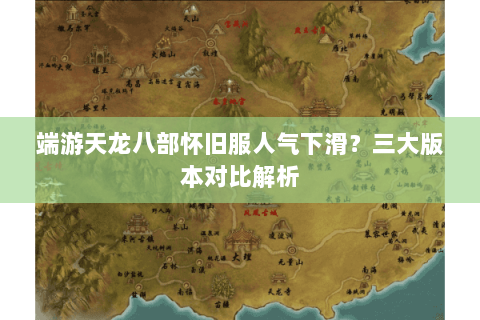 端游天龙八部怀旧服人气下滑?三大版本对比解析 端游天龙八部怀旧服人气下滑?三大版本对比解析