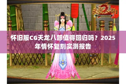 怀旧服CG天龙八部值得回归吗？2025年情怀复刻实测报告