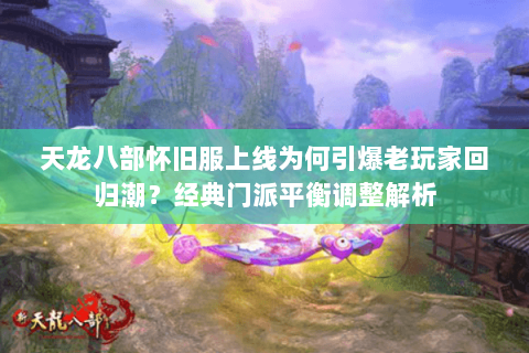 天龙八部怀旧服上线为何引爆老玩家回归潮？经典门派平衡调整解析