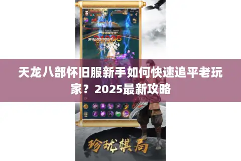 天龙八部怀旧服新手如何快速追平老玩家？2025最新攻略