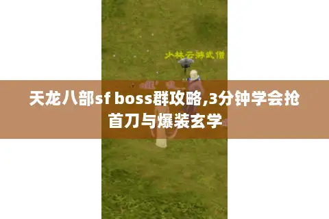 天龙八部sf boss群攻略,3分钟学会抢首刀与爆装玄学 天龙八部sf boss群攻略,3分钟学会抢首刀与爆装玄学