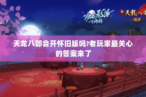 天龙八部会开怀旧版吗?老玩家最关心的答案来了