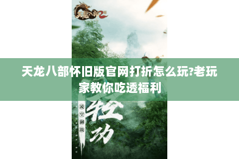 天龙八部怀旧版官网打折怎么玩?老玩家教你吃透福利