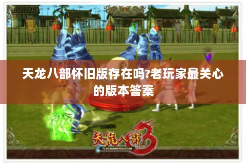 天龙八部怀旧版存在吗?老玩家最关心的版本答案