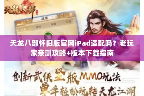 天龙八部怀旧版官网iPad适配吗?老玩家亲测攻略+版本下载指南 天龙八部怀旧版官网iPad适配吗?老玩家亲测攻略+版本下载指南