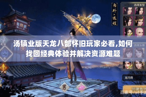 汤镇业版天龙八部怀旧玩家必看,如何找回经典体验并解决资源难题