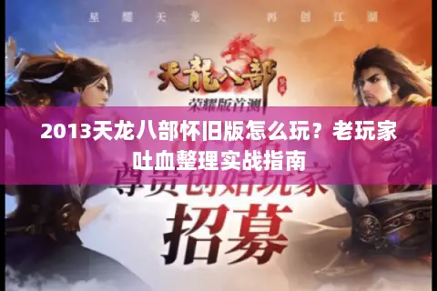 2013天龙八部怀旧版怎么玩?老玩家吐血整理实战指南 2013天龙八部怀旧版怎么玩?老玩家吐血整理实战指南