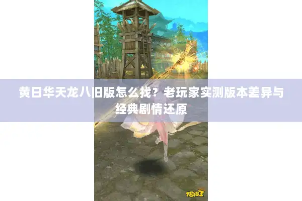 黄日华天龙八旧版怎么找?老玩家实测版本差异与经典剧情还原 黄日华天龙八旧版怎么找?老玩家实测版本差异与经典剧情还原