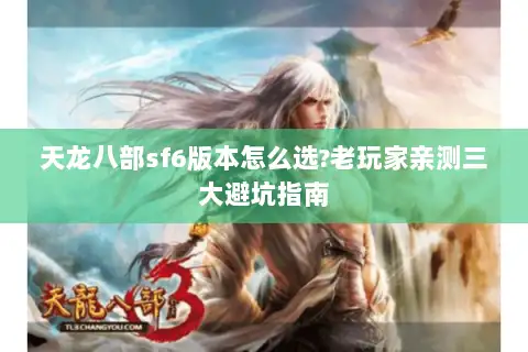 天龙八部sf6版本怎么选?老玩家亲测三大避坑指南